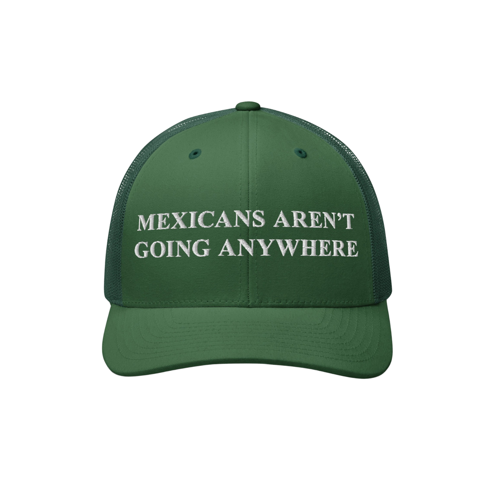 Mexicans Aren’t Going Anywhere Hat: A green trucker-style cap with a white embroidered message promoting pride and resistan