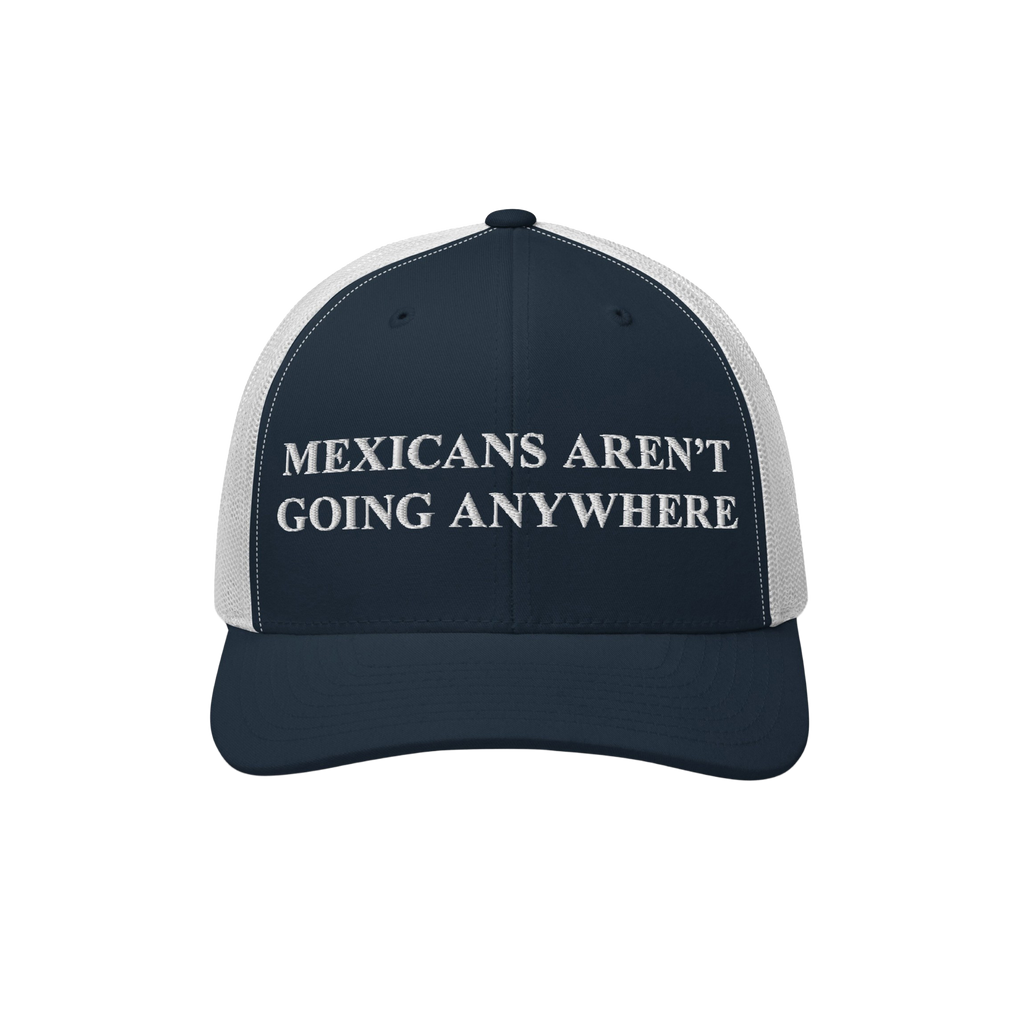 Navy-blue and white mesh-back trucker hat with Mexicans Aren’t Going Anywhere embroidered, symbolizing resistance and pride