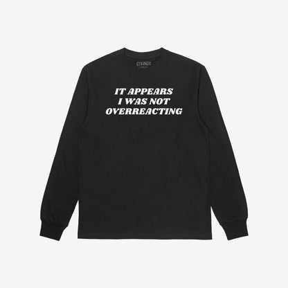 Black long-sleeved crewneck shirt with bold white text: “IT APPEARS I WAS NOT OVERREACTING,” emphasizing bold statements and unapologetic truth, aligned with themes of resistance and equality.