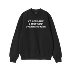 Black crewneck sweatshirt featuring bold white text: IT APPEARS I WAS NOT OVERREACTING. The Overreacting Shirt makes a visibl