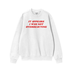 White crewneck sweatshirt featuring bold red text: IT APPEARS I WAS NOT OVERREACTING, embodying the Overreacting Shirt's anti