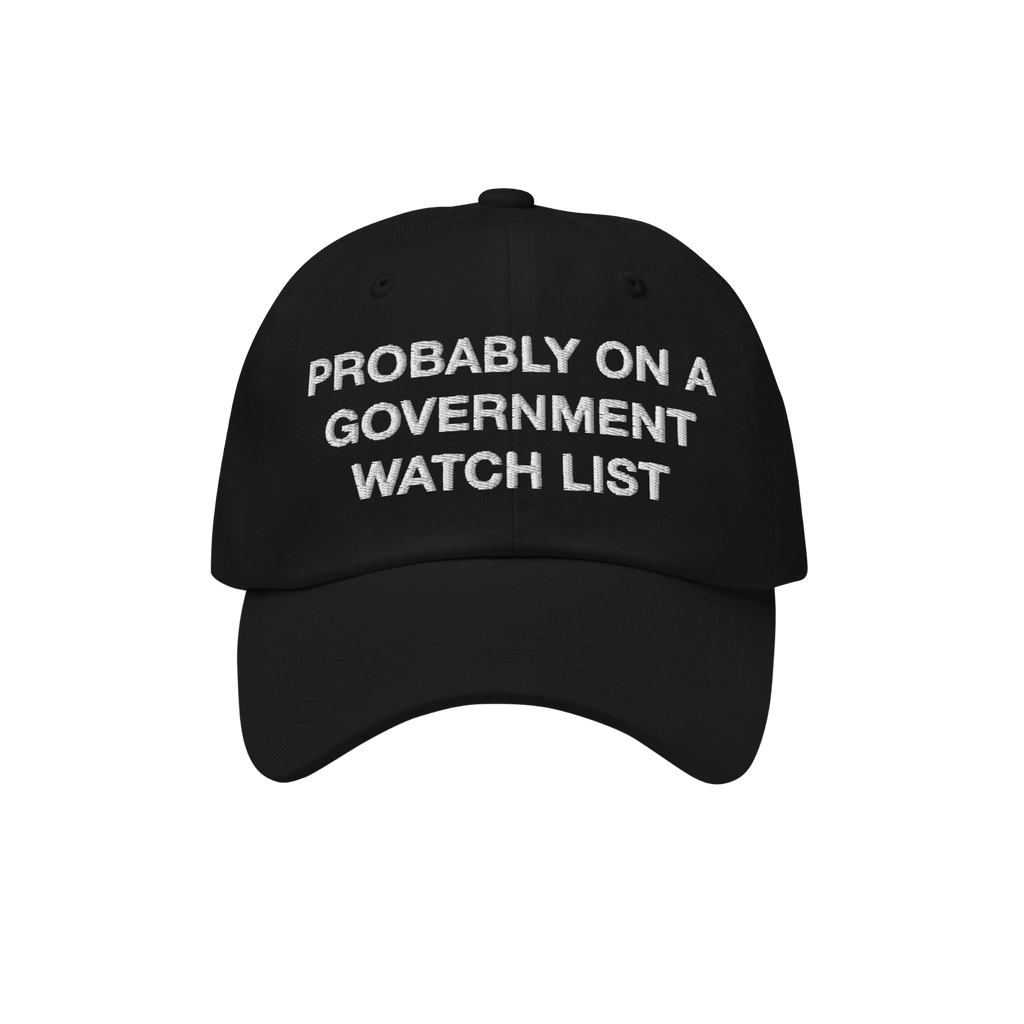 The Watch List Hat features a black baseball style with white embroidered text stating, PROBABLY ON A GOVERNMENT WATCH LIST, 