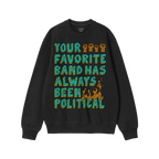 Black crewneck sweatshirt featuring the Your Favorite Band Has Always Been Political design, with multicolored graphics, rais