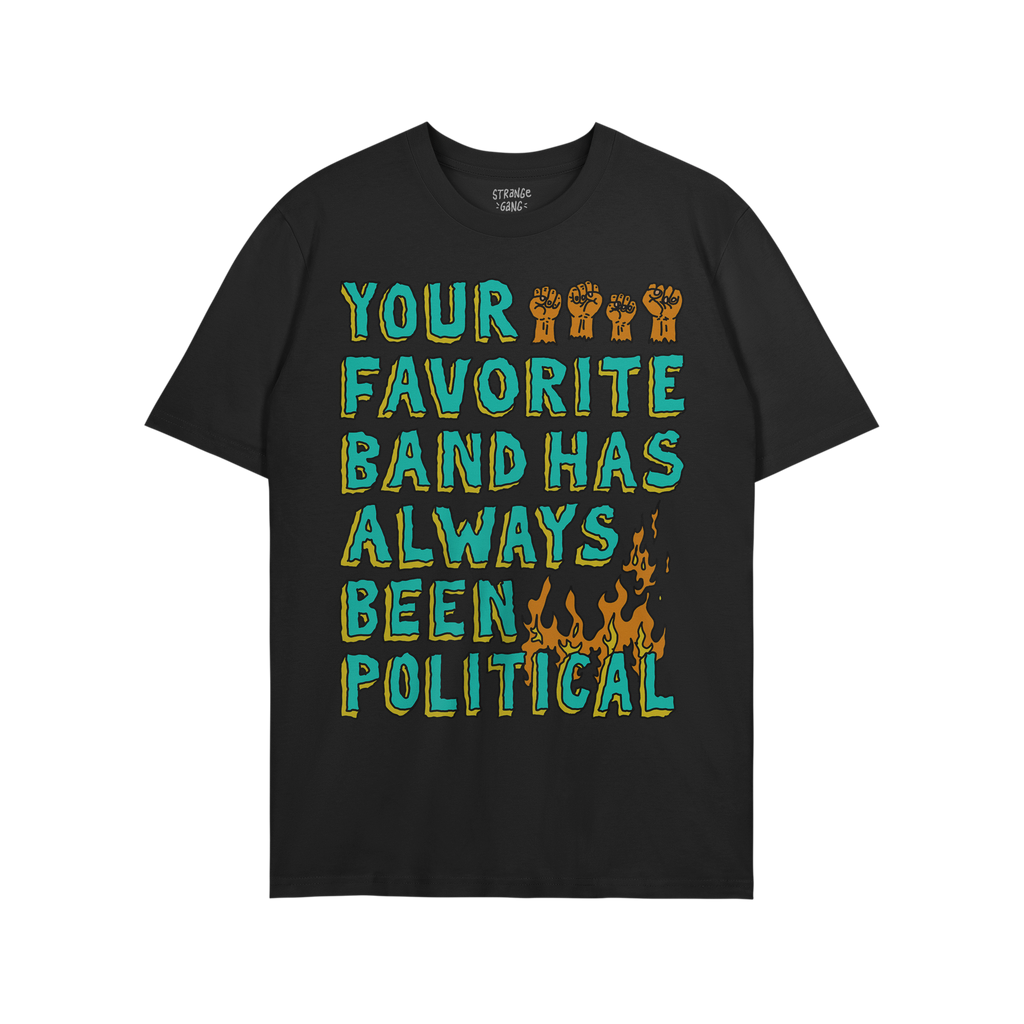 Black T-shirt with YOUR FAVORITE BAND HAS ALWAYS BEEN POLITICAL in bold teal-green letters, orange raised fists, and flames, 