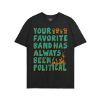 Black T-shirt with YOUR FAVORITE BAND HAS ALWAYS BEEN POLITICAL in bold teal-green letters, orange raised fists, and flames, 